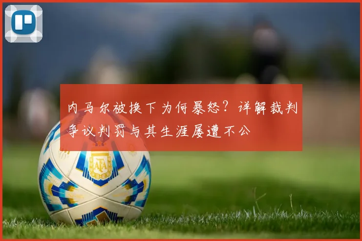 内马尔被换下为何暴怒？详解裁判争议判罚与其生涯屡遭不公