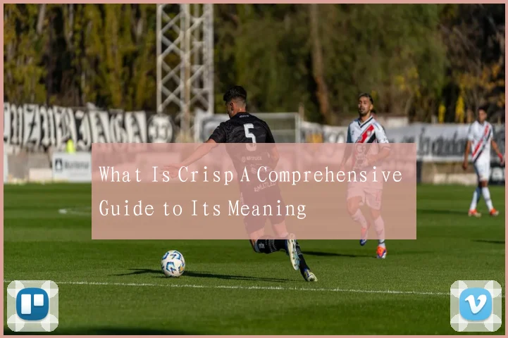 What Is Crisp A Comprehensive Guide to Its Meaning