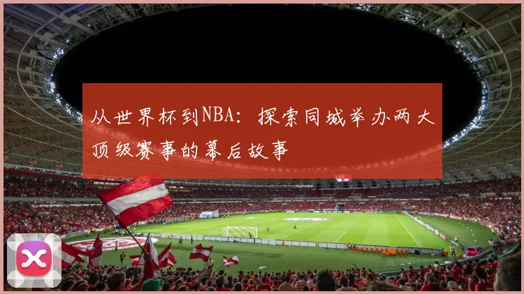 从世界杯到NBA：探索同城举办两大顶级赛事的幕后故事