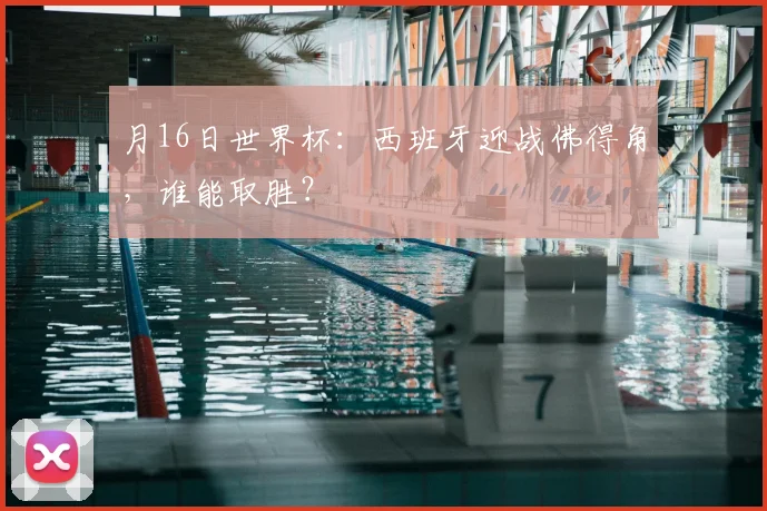 月16日世界杯:西班牙迎战佛得角,谁能取胜?