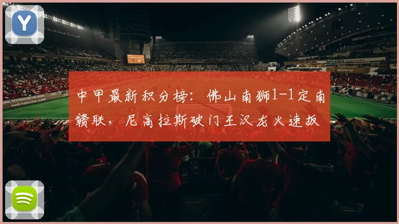 中甲最新积分榜：佛山南狮1-1定南赣联，尼高拉斯破门王汉龙火速扳平
