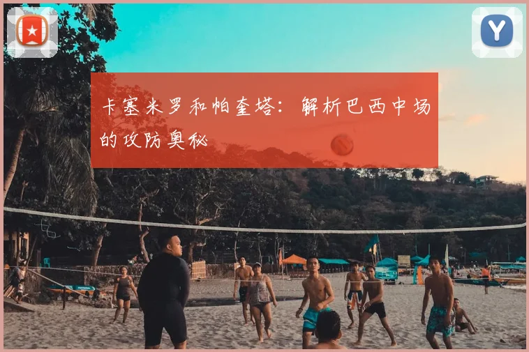 卡塞米罗和帕奎塔：解析巴西中场的攻防奥秘