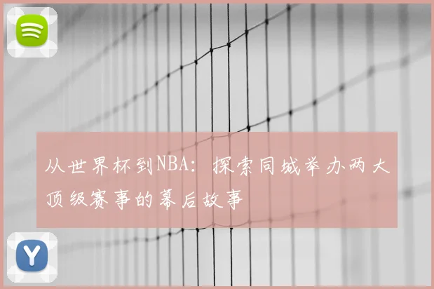 从世界杯到NBA：探索同城举办两大顶级赛事的幕后故事