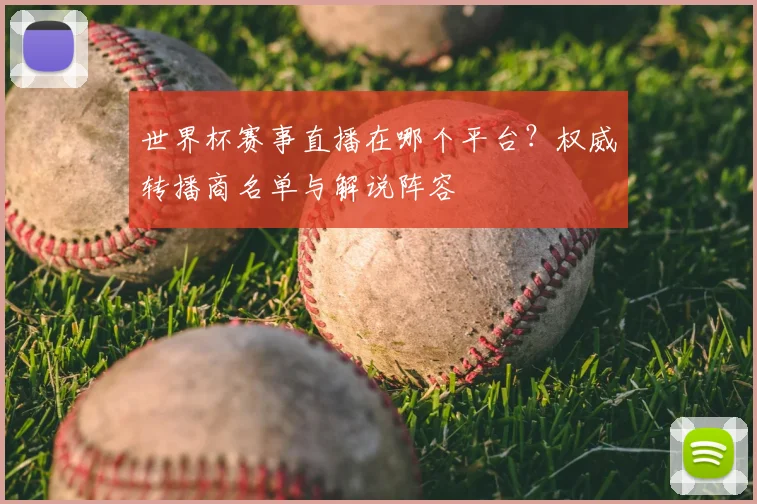 世界杯赛事直播在哪个平台？权威转播商名单与解说阵容