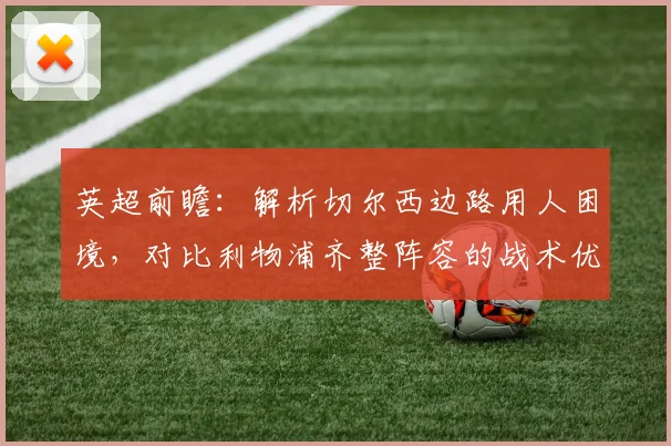 英超前瞻：解析切尔西边路用人困境，对比利物浦齐整阵容的战术优势
