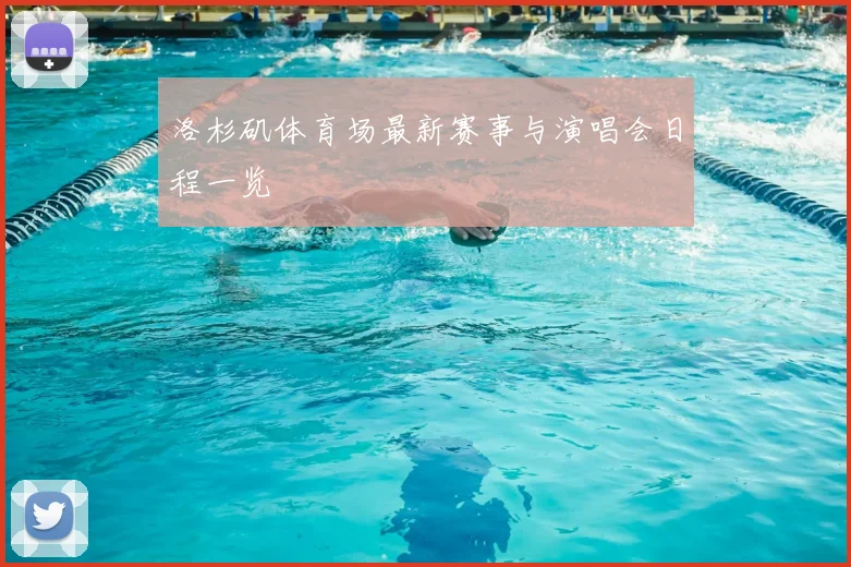 洛杉矶体育场最新赛事与演唱会日程一览