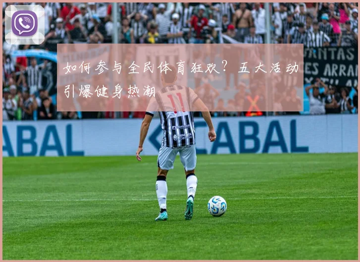 如何参与全民体育狂欢？五大活动引爆健身热潮