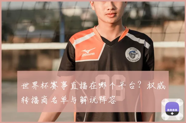 世界杯赛事直播在哪个平台？权威转播商名单与解说阵容