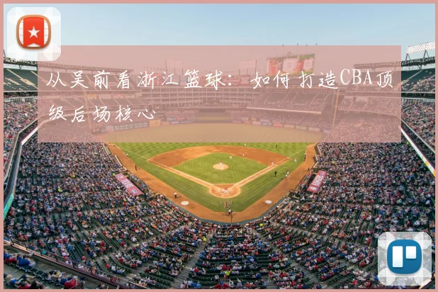从吴前看浙江篮球：如何打造CBA顶级后场核心