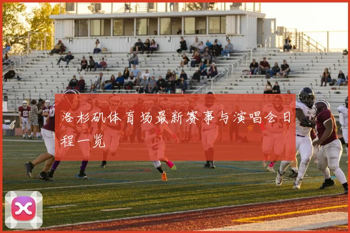 洛杉矶体育场最新赛事与演唱会日程一览